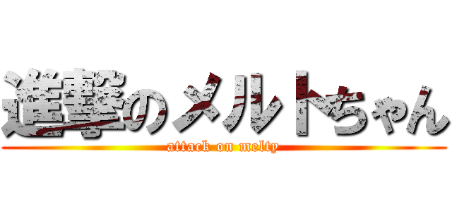 進撃のメルトちゃん (attack on melty)