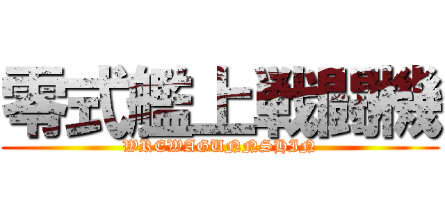 零式艦上戦闘機 (WREWAGUNNSHIN)