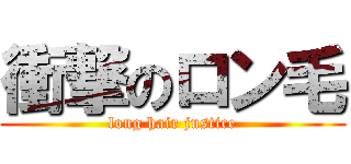 衝撃のロン毛 (long hair justice)