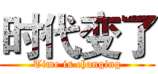 时代变了 (Time is changing)