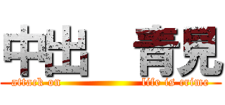 中出  青見 (attack on                    life is crime)