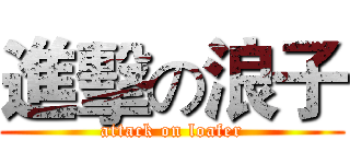 進擊の浪子 (attack on loafer)