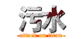 污水 (attack on titan)