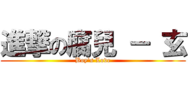 進撃の腐兒 － 玄 (Boy\'s Love)