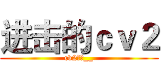 进击的ｃｖ２ (cv2屌爆__)