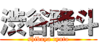 渋谷隆斗 (shibuya ryuto)