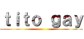 ｔｉｔｏ ｇａｙ ()