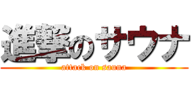 進撃のサウナ (attack on sauna)