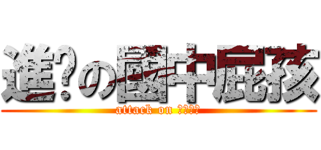 進擊の國中屁孩 (attack on 國中屁孩)