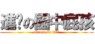 進擊の國中屁孩 (attack on 國中屁孩)