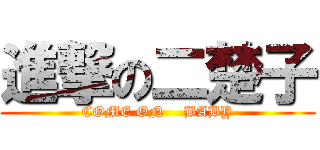 進撃の二楚子 (COME ON    BABY)