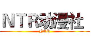 ＮＴＲ动漫社
 (NTR)