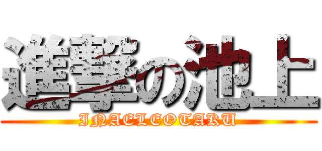 進撃の池上 (INAELEOTAKU)