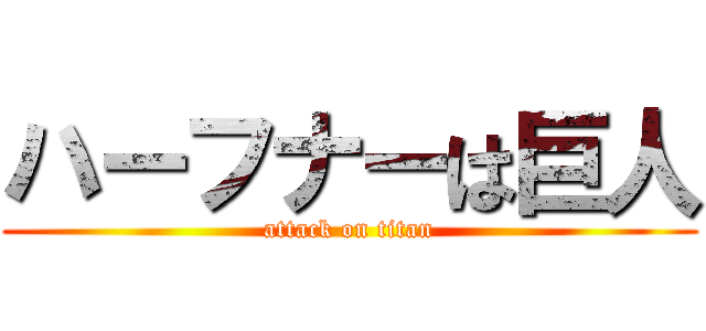 ハーフナーは巨人 (attack on titan)