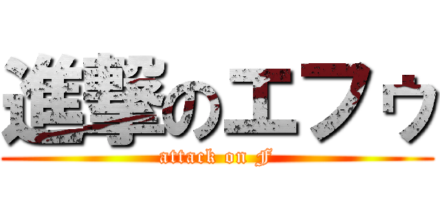 進撃のエフゥ (attack on F)