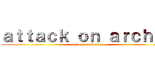 ａｔｔａｃｋ ｏｎ ａｒｃｈｏｎ (archon retribution )
