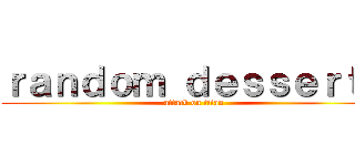 ｒａｎｄｏｍ ｄｅｓｓｅｒｔｓ (attack on titan)