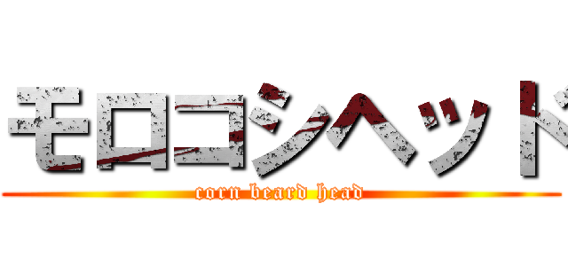 モロコシヘッド (corn beard head)