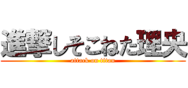 進撃しそこねた理央 (attack on titan)
