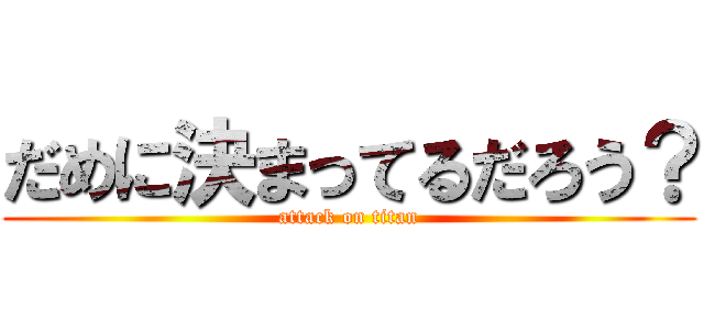 だめに決まってるだろう？ (attack on titan)