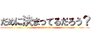 だめに決まってるだろう？ (attack on titan)