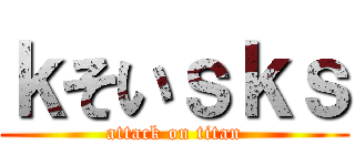 ｋそいｓｋｓ (attack on titan)