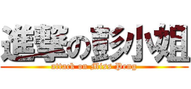 進撃の彭小姐 (attack on Miss Peng)