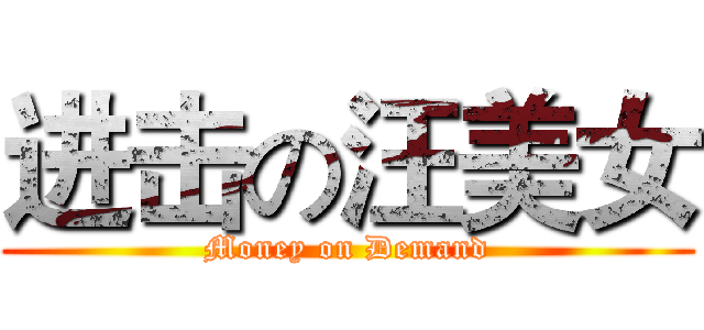 进击の汪美女 (Money on Demand)