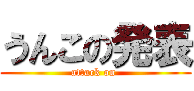 うんこの発表 (attack on )