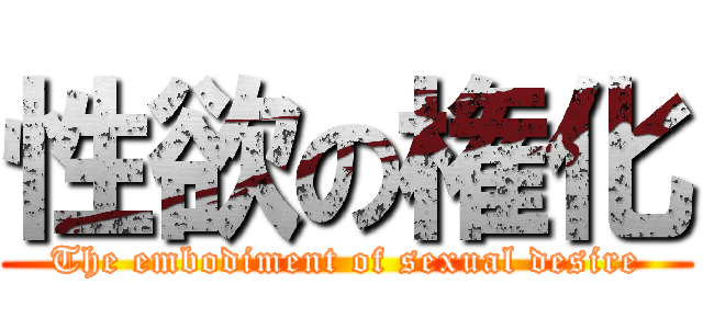 性欲の権化 (The embodiment of sexual desire)