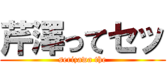 芹澤ってセッ (serizawa the)