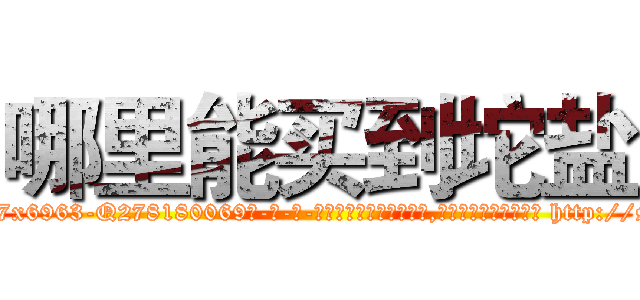 哪里能买到坨盐 (哪里能买到坨盐【电-186x2687x6963-Q278180069元-吉-药-业】我们做的是长期生意,靠的是老客户长期支持 http://sngk.net/IG70jg
)