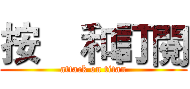 按    和訂閱 (attack on titan)