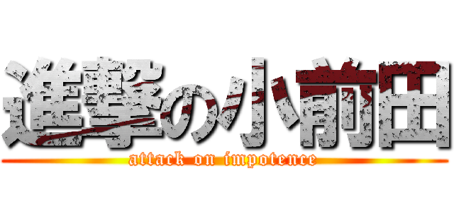 進撃の小前田 (attack on impotence)