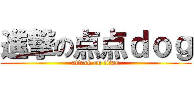 進撃の点点ｄｏｇ (attack on titan)