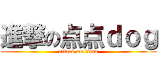 進撃の点点ｄｏｇ (attack on titan)