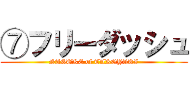 ⑦フリーダッシュ (SASUKE of TAKOYAKI)