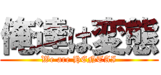 俺達は変態 (We are HENTAI)