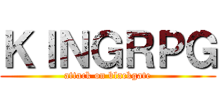 ＫＩＮＧＲＰＧ (attack on blackgate)