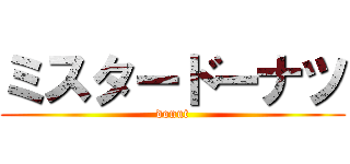 ミスタードーナツ (donut)