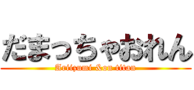 だまっちゃおれん (Ariizumi &on titan)