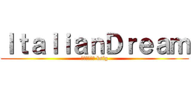 ＩｔａｌｉａｎＤｒｅａｍ (задрот bsfg)