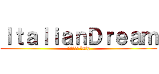 ＩｔａｌｉａｎＤｒｅａｍ (задрот bsfg)