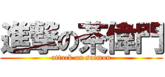 進撃の茶偉門 (attack on saimon)