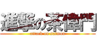 進撃の茶偉門 (attack on saimon)