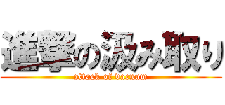 進撃の汲み取り (attack of vacuum)