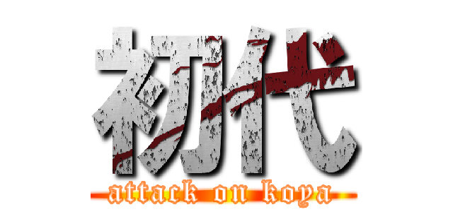 初代 (attack on koya)