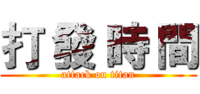 打 發 時 間 (attack on titan)