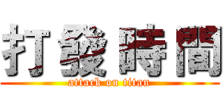 打 發 時 間 (attack on titan)