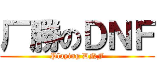 厂勝のＤＮＦ (Playing DNF)